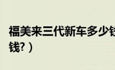 福美来三代新车多少钱（福美来三代价格多少钱?）