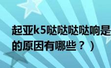 起亚k5哒哒哒哒响是怎么回事（起亚k5异响的原因有哪些？）