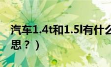 汽车1.4t和1.5l有什么区别（汽车1.4t什么意思？）