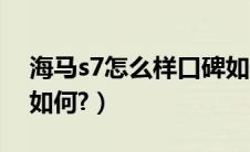 海马s7怎么样口碑如何（海马s7怎么样口碑如何?）