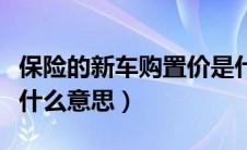 保险的新车购置价是什么意思（新车购置价是什么意思）