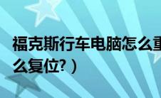 福克斯行车电脑怎么重启（福克斯行车电脑怎么复位?）