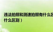 违法拍照和测速拍照有什么区别吗（违法拍照和测速拍照有什么区别）