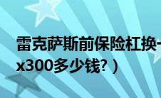 雷克萨斯前保险杠换一个多少钱（雷克萨斯ex300多少钱?）