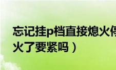 忘记挂p档直接熄火停车（忘记挂P档直接熄火了要紧吗）