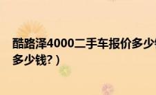 酷路泽4000二手车报价多少钱啊（酷路泽4000二手车报价多少钱?）