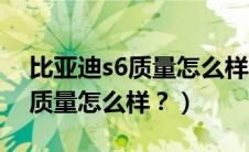 比亚迪s6质量怎么样新车多少钱（比亚迪s6质量怎么样？）