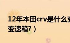 12年本田crv是什么变速箱（本田crv是什么变速箱?）