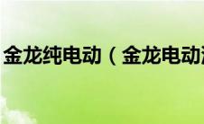 金龙纯电动（金龙电动汽车怎么样,一起来看）