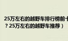 25万左右的越野车排行榜前十名（25万左右的越野车有哪些？25万左右的越野车推荐）