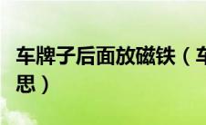 车牌子后面放磁铁（车牌后面有磁铁是什么意思）