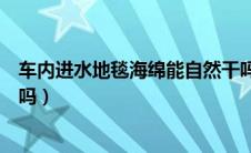 车内进水地毯海绵能自然干吗（车座椅下面进水属于泡水车吗）