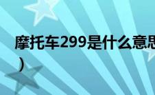 摩托车299是什么意思（摩托车299是啥意思）