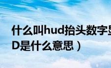 什么叫hud抬头数字显示（抬头数字显示HUD是什么意思）