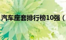 汽车座套排行榜10强（汽车座套品牌有哪些）