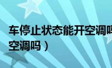 车停止状态能开空调吗冬天（车停止状态能开空调吗）