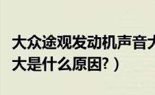 大众途观发动机声音大（大众速腾发动机声音大是什么原因?）