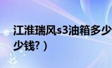 江淮瑞风s3油箱多少升（江淮瑞风s3价格多少钱?）