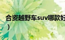 合资越野车suv哪款好（越野车suv哪款省油?）