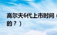 高尔夫6代上市时间（高尔夫6代是哪一年出的？）