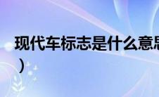 现代车标志是什么意思（现代车标志是什么？）