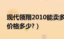 现代领翔2010能卖多少钱（现代领翔二手车价格多少?）