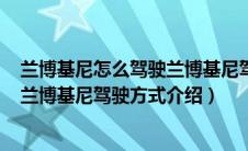 兰博基尼怎么驾驶兰博基尼驾驶教学（兰博基尼如何驾驶？兰博基尼驾驶方式介绍）