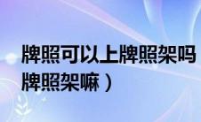 牌照可以上牌照架吗（2021年新交规可以带牌照架嘛）