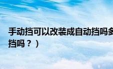 手动挡可以改装成自动挡吗多少钱（手动挡可以改装成自动挡吗？）