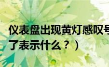 仪表盘出现黄灯感叹号（仪表盘黄灯感叹号亮了表示什么？）