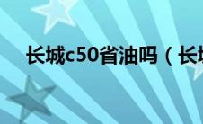 长城c50省油吗（长城c50油耗怎么样?）