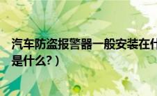 汽车防盗报警器一般安装在什么位置（汽车防盗报警器原理是什么?）