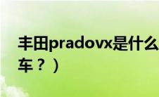 丰田pradovx是什么车（丰田previa是什么车？）