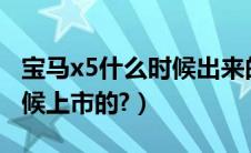 宝马x5什么时候出来的?（全新宝马x5什么时候上市的?）