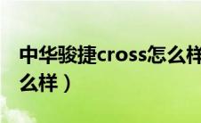 中华骏捷cross怎么样?（中华骏捷cross车怎么样）