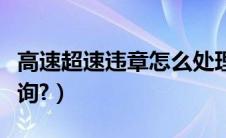 高速超速违章怎么处理（高速超速查询怎么查询?）