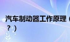 汽车制动器工作原理（汽车制动器指的是什么？）