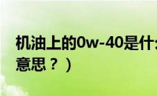 机油上的0w-40是什么意思（机油的0w什么意思？）