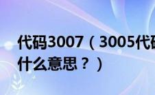 代码3007（3005代码怎么解决3005代码是什么意思？）