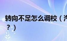 转向不足怎么调校（汽车转向不足应该怎么办？）