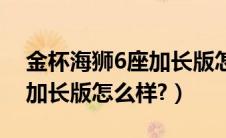 金杯海狮6座加长版怎么样啊（金杯海狮6座加长版怎么样?）