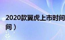 2020款翼虎上市时间表（2020款翼虎上市时间）