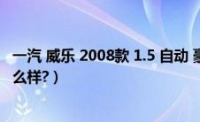 一汽 威乐 2008款 1.5 自动 豪华型（天津一汽威乐自动挡怎么样?）