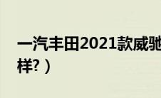 一汽丰田2021款威驰（一汽丰田新威驰怎么样?）