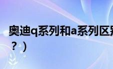 奥迪q系列和a系列区别（奥迪A系列如何区分？）