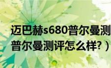 迈巴赫s680普尔曼测评怎么样（迈巴赫s680普尔曼测评怎么样?）