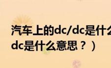 汽车上的dc/dc是什么意思啊（汽车上的dc/dc是什么意思？）