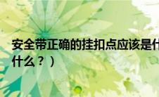 安全带正确的挂扣点应该是什么（安全带的正确挂扣方法是什么？）