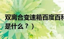 双离合变速箱百度百科（双离合变速箱的意思是什么？）