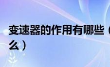 变速器的作用有哪些（变速器的主要作用是什么）